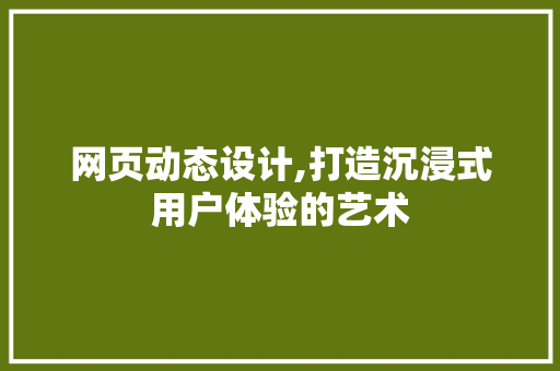 网页动态设计,打造沉浸式用户体验的艺术 网页动态设计,打造沉浸式用户体验的艺术 农业常识