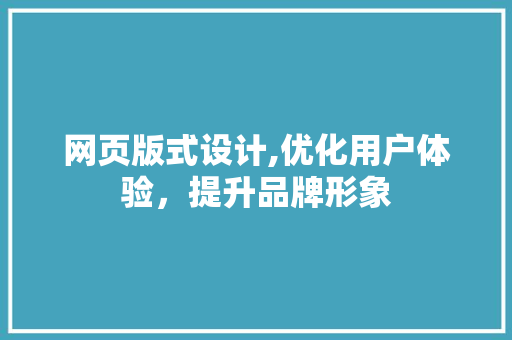 网页版式设计,优化用户体验，提升品牌形象