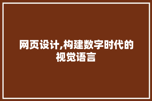 网页设计,构建数字时代的视觉语言 网页设计,构建数字时代的视觉语言 花朵知识