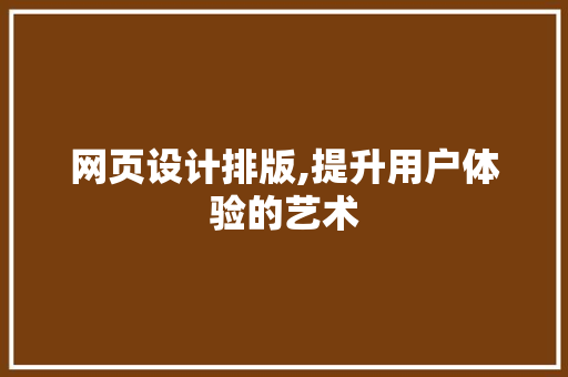 网页设计排版,提升用户体验的艺术