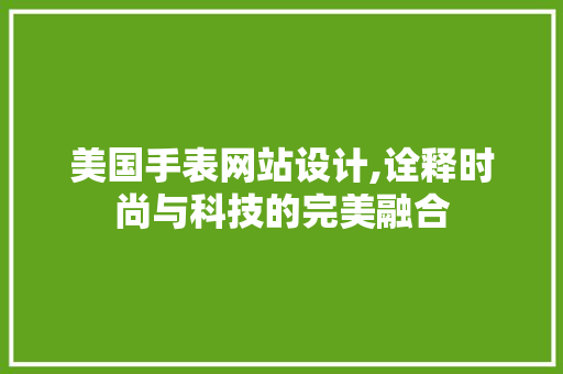 美国手表网站设计,诠释时尚与科技的完美融合 美国手表网站设计,诠释时尚与科技的完美融合 种植技巧