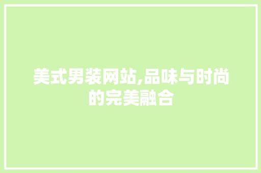 美式男装网站,品味与时尚的完美融合 美式男装网站,品味与时尚的完美融合 种植技巧