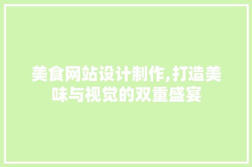 美食网站设计制作,打造美味与视觉的双重盛宴 美食网站设计制作,打造美味与视觉的双重盛宴 番茄种植技巧