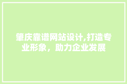 肇庆靠谱网站设计,打造专业形象，助力企业发展 肇庆靠谱网站设计,打造专业形象，助力企业发展 种植技巧