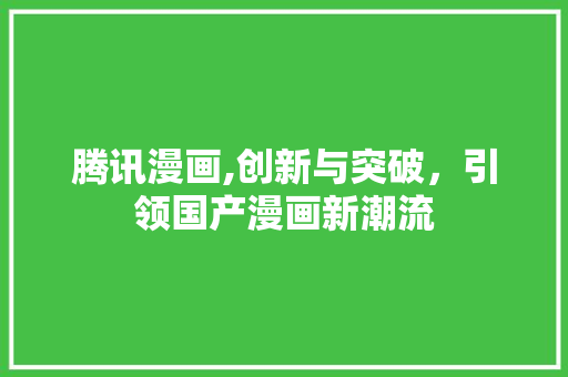 腾讯漫画,创新与突破，引领国产漫画新潮流 腾讯漫画,创新与突破，引领国产漫画新潮流 番茄病虫害防治