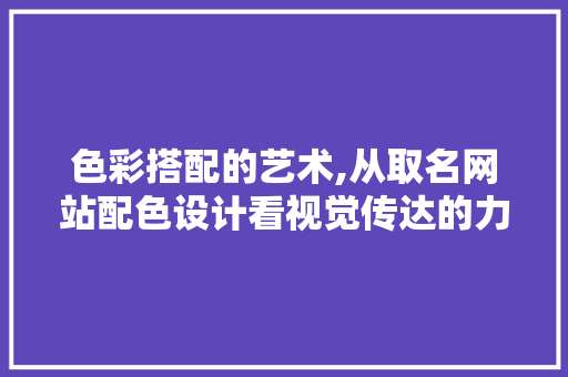 色彩搭配的艺术,从取名网站配色设计看视觉传达的力量 色彩搭配的艺术,从取名网站配色设计看视觉传达的力量 种植技巧