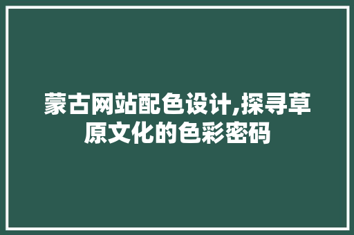 蒙古网站配色设计,探寻草原文化的色彩密码 蒙古网站配色设计,探寻草原文化的色彩密码 番茄病虫害防治
