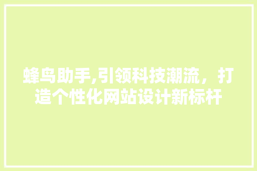蜂鸟助手,引领科技潮流，打造个性化网站设计新标杆 蜂鸟助手,引领科技潮流，打造个性化网站设计新标杆 种植技巧