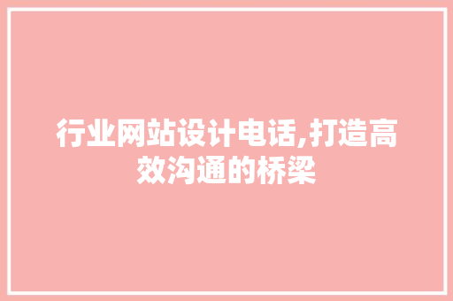 行业网站设计电话,打造高效沟通的桥梁 行业网站设计电话,打造高效沟通的桥梁 农业常识