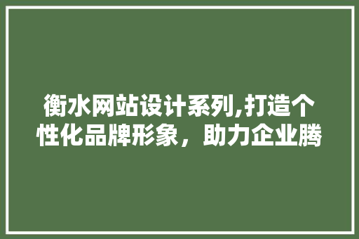 衡水网站设计系列,打造个性化品牌形象，助力企业腾飞