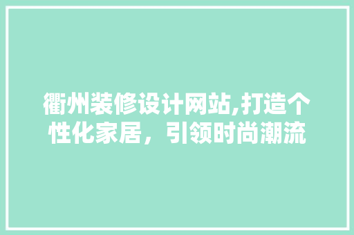 衢州装修设计网站,打造个性化家居，引领时尚潮流