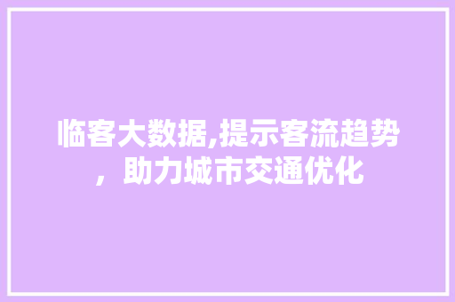 临客大数据,提示客流趋势，助力城市交通优化