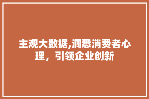 主观大数据,洞悉消费者心理，引领企业创新