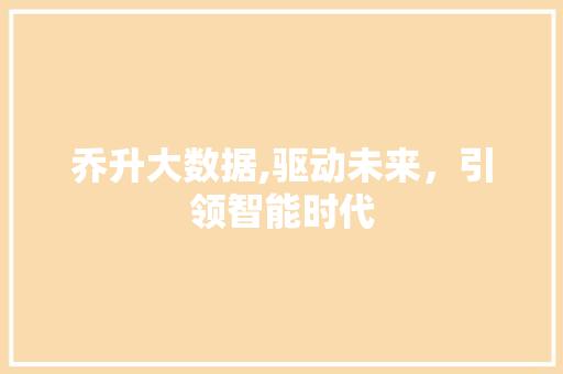 乔升大数据,驱动未来，引领智能时代