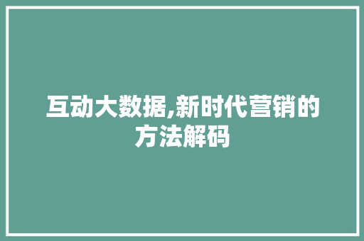 互动大数据,新时代营销的方法解码
