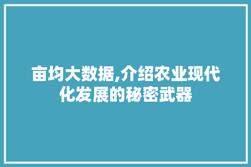 亩均大数据,介绍农业现代化发展的秘密武器