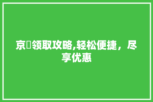 京劵领取攻略,轻松便捷，尽享优惠 番茄病虫害防治