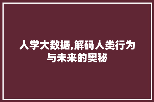 人学大数据,解码人类行为与未来的奥秘