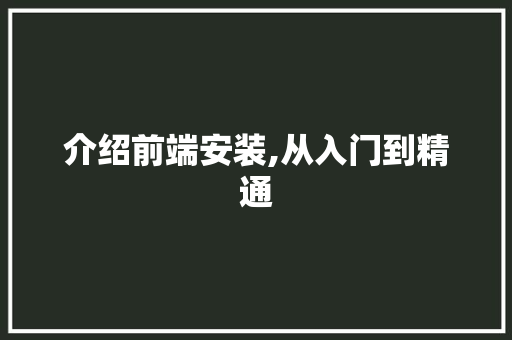 介绍前端安装,从入门到精通
