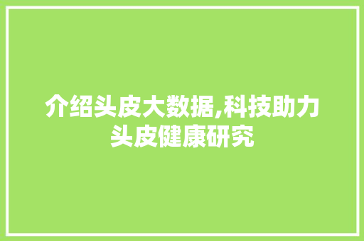 介绍头皮大数据,科技助力头皮健康研究 花朵知识
