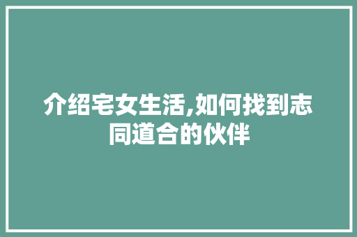 介绍宅女生活,如何找到志同道合的伙伴