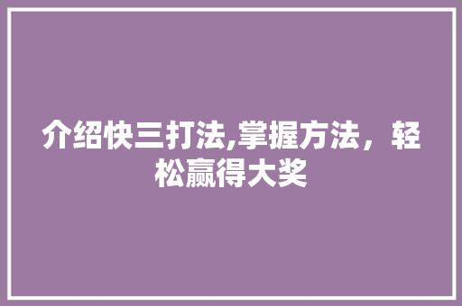 介绍快三打法,掌握方法，轻松赢得大奖