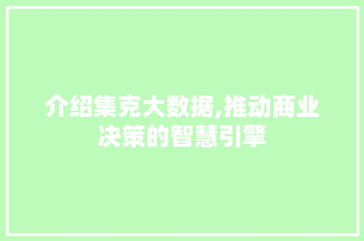 介绍集克大数据,推动商业决策的智慧引擎