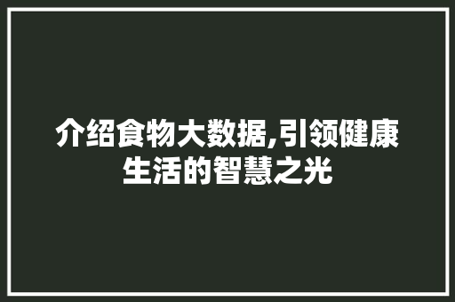 介绍食物大数据,引领健康生活的智慧之光