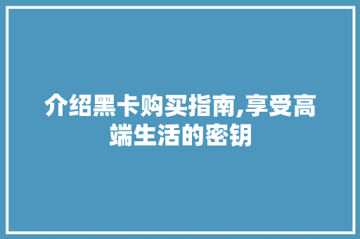 介绍黑卡购买指南,享受高端生活的密钥