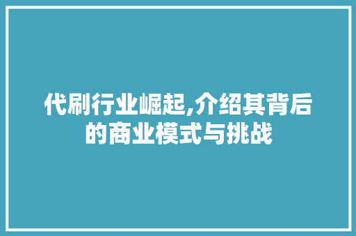 代刷行业崛起,介绍其背后的商业模式与挑战