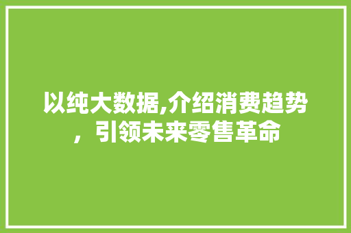 以纯大数据,介绍消费趋势，引领未来零售革命