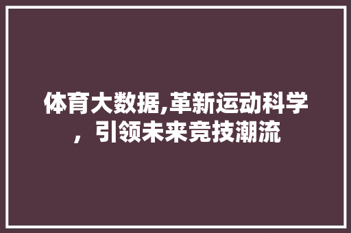 体育大数据,革新运动科学，引领未来竞技潮流