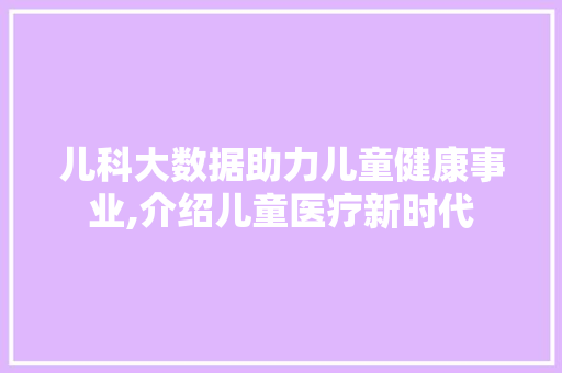 儿科大数据助力儿童健康事业,介绍儿童医疗新时代