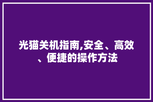 光猫关机指南,安全、高效、便捷的操作方法