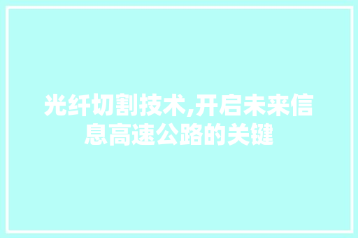 光纤切割技术,开启未来信息高速公路的关键 农业常识