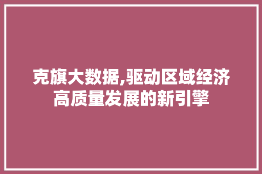 克旗大数据,驱动区域经济高质量发展的新引擎