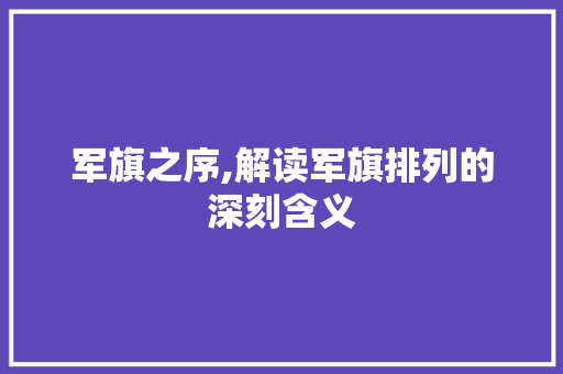 军旗之序,解读军旗排列的深刻含义