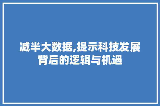 减半大数据,提示科技发展背后的逻辑与机遇