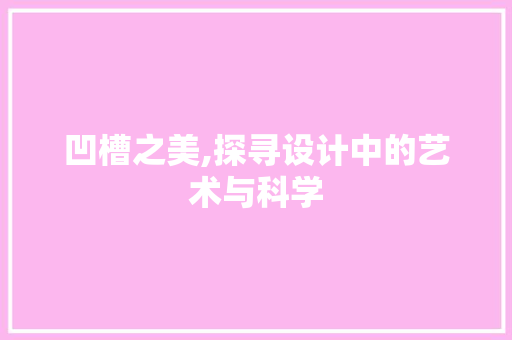 凹槽之美,探寻设计中的艺术与科学
