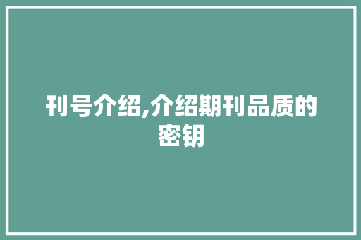 刊号介绍,介绍期刊品质的密钥