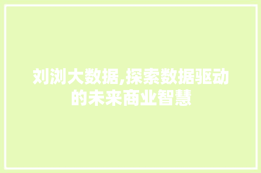 刘浏大数据,探索数据驱动的未来商业智慧 农业常识