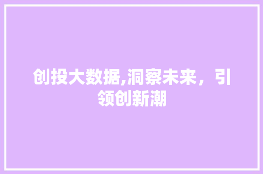 创投大数据,洞察未来,引领创新潮 创投大数据,洞察未来,引领创新潮