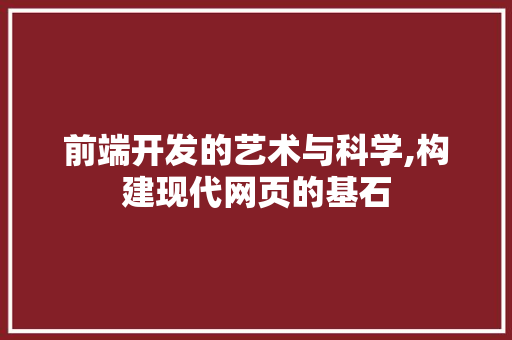 前端开发的艺术与科学,构建现代网页的基石
