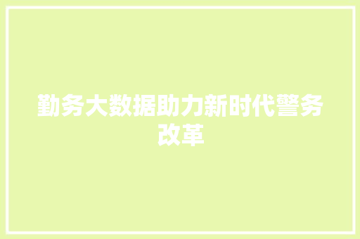 勤务大数据助力新时代警务改革