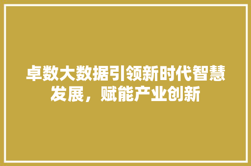 卓数大数据引领新时代智慧发展，赋能产业创新