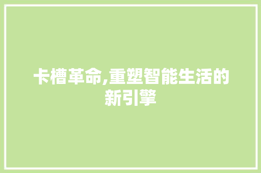 卡槽革命,重塑智能生活的新引擎