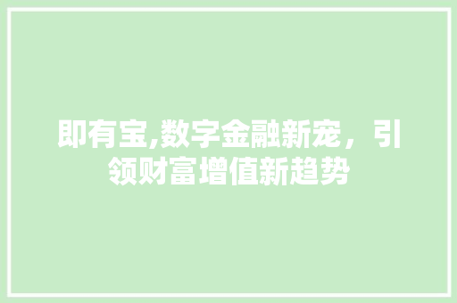 即有宝,数字金融新宠，引领财富增值新趋势