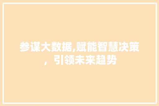 参谋大数据,赋能智慧决策，引领未来趋势