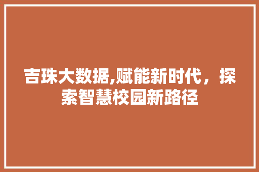 吉珠大数据,赋能新时代，探索智慧校园新路径