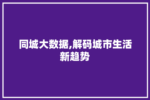 同城大数据,解码城市生活新趋势